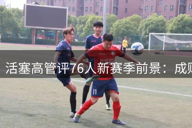 活塞高管评76人新赛季前景：成败两极分化
